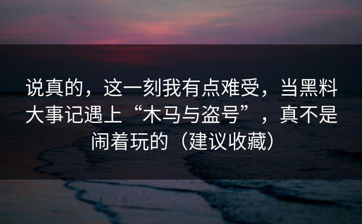 详细阅读:说真的,这一刻我有点难受,当黑料大事记遇上“木马与盗号”,真不是闹着玩的(建议收藏) 说真的,这一刻我有点难受,当黑料大事记遇上“木马与盗号”,真不是闹着玩的(建议收藏)
