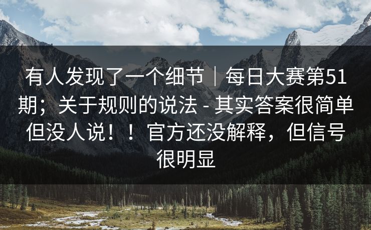 有人发现了一个细节｜每日大赛第51期；关于规则的说法 - 其实答案很简单但没人说！！官方还没解释，但信号很明显