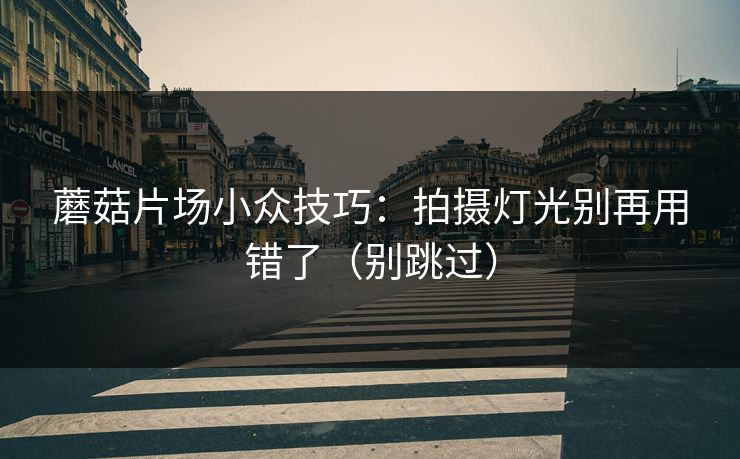 蘑菇片场小众技巧:拍摄灯光别再用错了(别跳过)