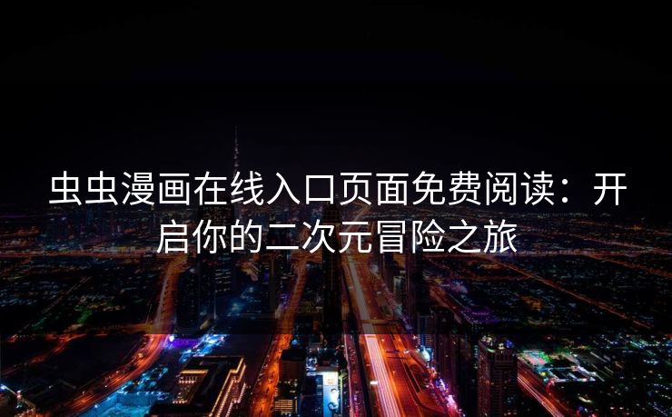 虫虫漫画在线入口页面免费阅读：开启你的二次元冒险之旅